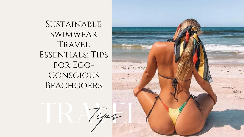 Sustainable Swimwear Travel Essentials: Tips for Eco-Conscious Beachgoers